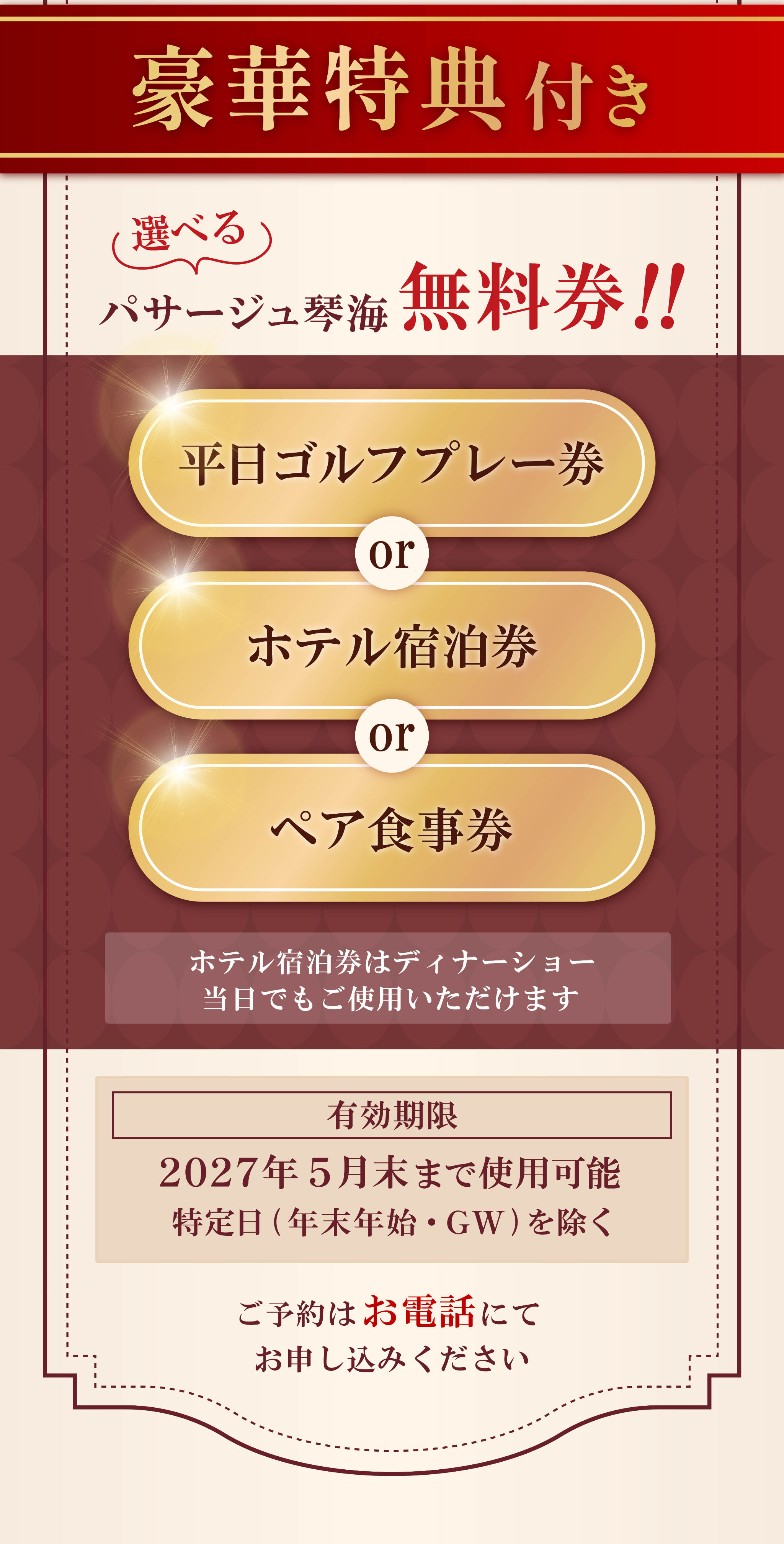 チケットは、選べるパサージュ琴海無料券がもらえる豪華特典付き。「平日ゴルフプレー券」「ホテル宿泊券」「ペア食事券」の3つの中から選べます。ホテル宿泊券は、ディナーショー当日でもご使用いただけるので、もし夜遅くなっても安心してお楽しみいただけます。有効期限は2027年5月末までです。なお、特定日（年末年始・ゴールデンウィーク）は除かせていただきます。ご予約は、お電話にてお申し込みください。